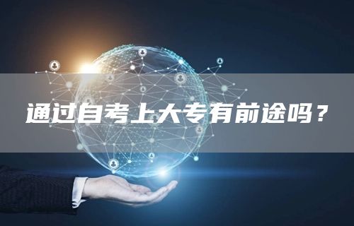 通过自考上大专有前途吗？