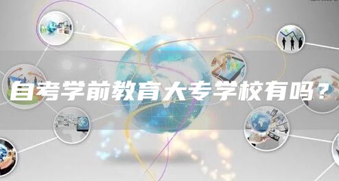 自考学前教育大专学校有吗？