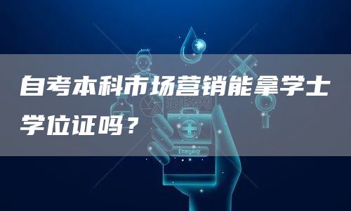自考本科市场营销能拿学士学位证吗？