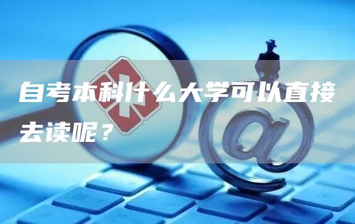自考本科什么大学可以直接去读呢？