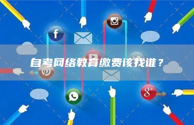 自考网络教育缴费该找谁？