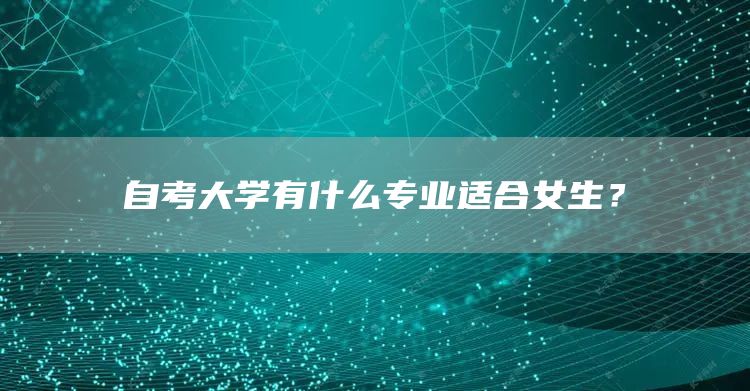 自考大学有什么专业适合女生？(图1)