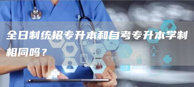 全日制统招专升本和自考专升本学制相同吗？