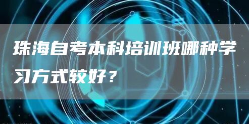 珠海自考本科培训班哪种学习方式较好？(图1)