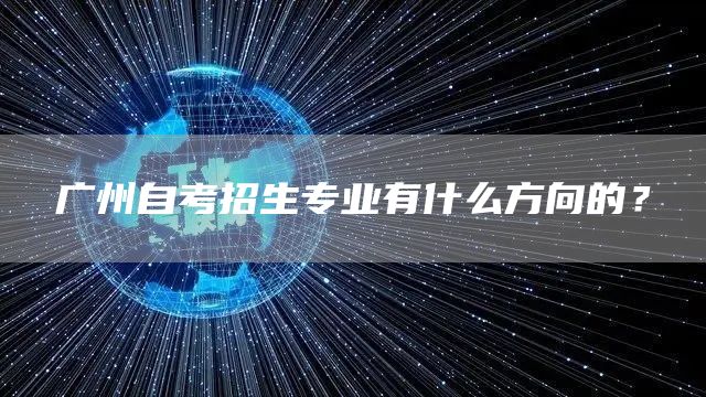 广州自考招生专业有什么方向的？