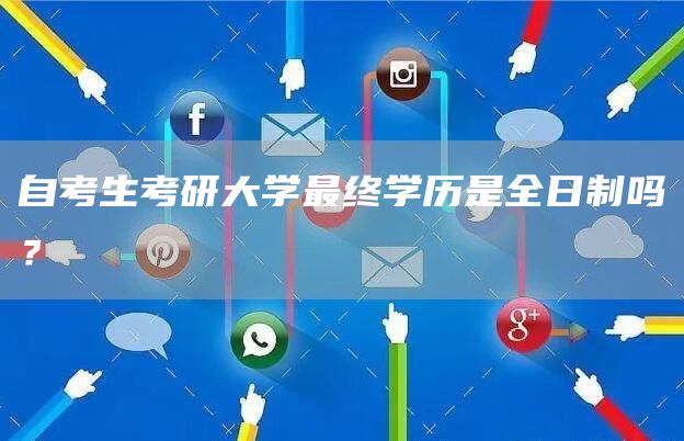 自考生考研大学最终学历是全日制吗？
