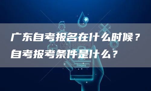 广东自考报名在什么时候？自考报考条件是什么？(图1)