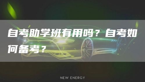 自考助学班有用吗？自考如何备考？