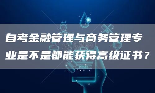 自考金融管理与商务管理专业是不是都能获得高级证书？(图1)