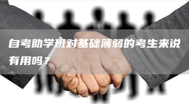 自考助学班对基础薄弱的考生来说有用吗？