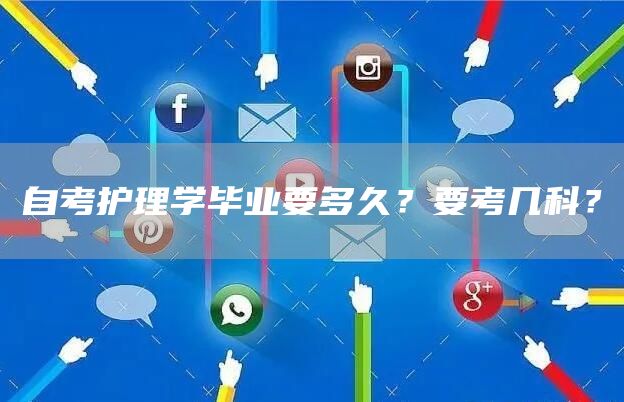自考护理学毕业要多久？要考几科？