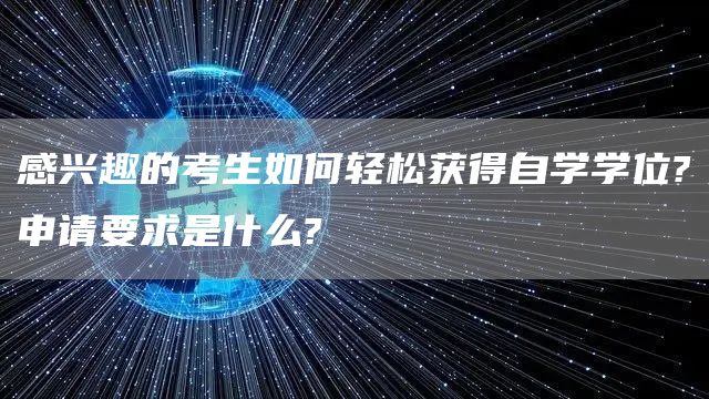 感兴趣的考生如何轻松获得自学学位?申请要求是什么?(图1)
