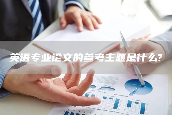 英语专业论文的参考主题是什么?