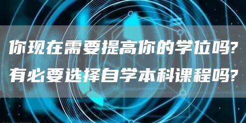 你现在需要提高你的学位吗?有必要选择自学本科课程吗?(图1)