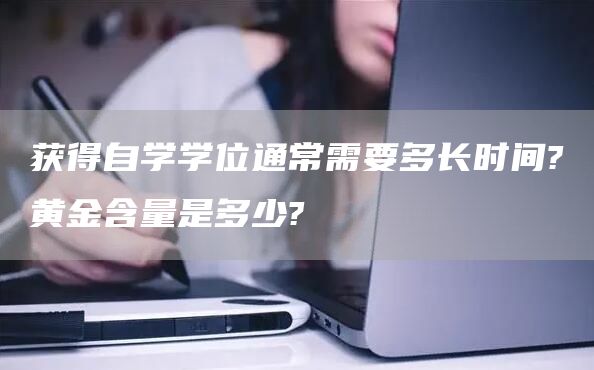 获得自学学位通常需要多长时间?黄金含量是多少?(图1)