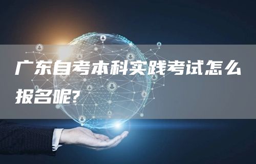 广东自考本科实践考试怎么报名呢?(图1)