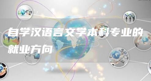 自学汉语言文学本科专业的就业方向
