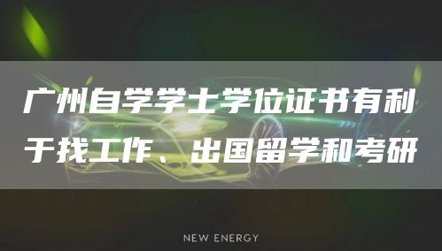 广州自学学士学位证书有利于找工作、出国留学和考研(图1)