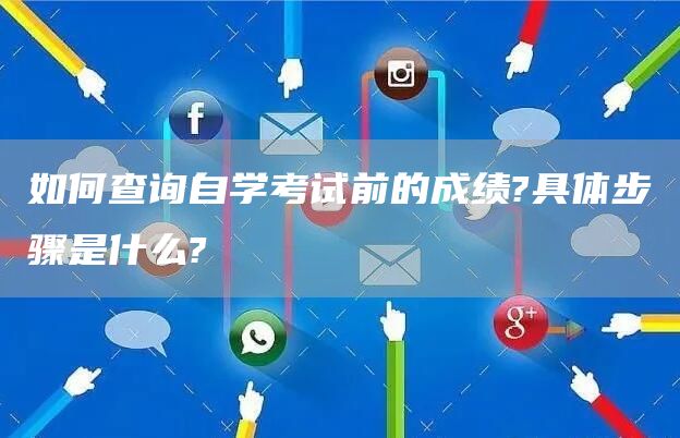 如何查询自学考试前的成绩?具体步骤是什么?