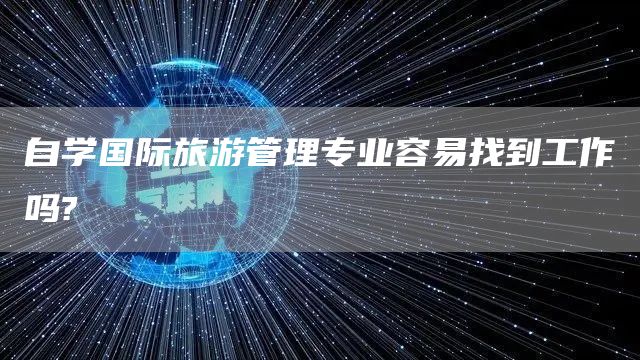 自学国际旅游管理专业容易找到工作吗?(图1)