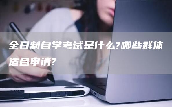 全日制自学考试是什么?哪些群体适合申请?(图1)