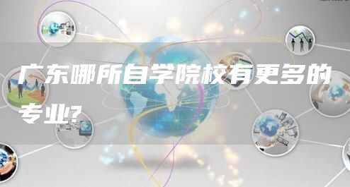 广东哪所自学院校有更多的专业?