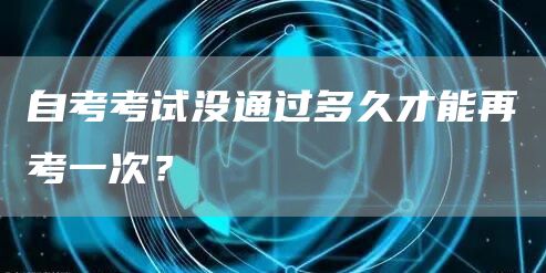 自考考试没通过多久才能再考一次？(图1)