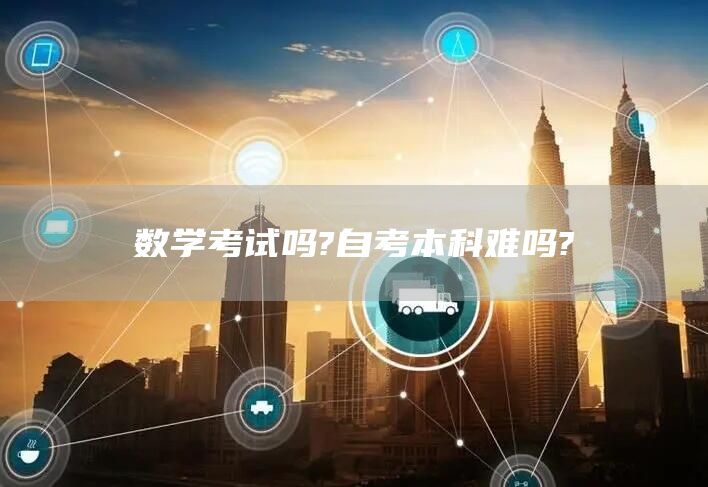 数学考试吗?自考本科难吗?