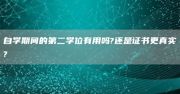 自学期间的第二学位有用吗?还是证书更真实?(图1)