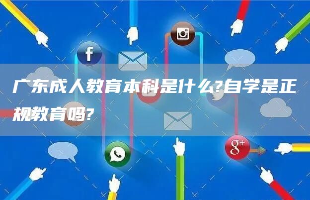 广东成人教育本科是什么?自学是正规教育吗?