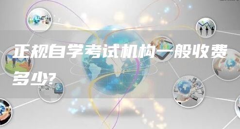 正规自学考试机构一般收费多少?