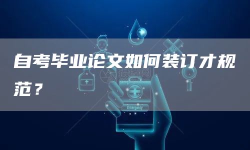 自考毕业论文如何装订才规范？