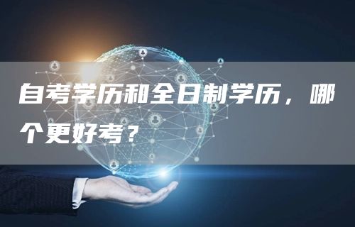 自考学历和全日制学历，哪个更好考？(图1)