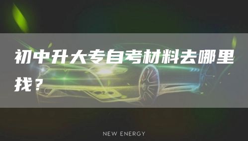 初中升大专自考材料去哪里找？