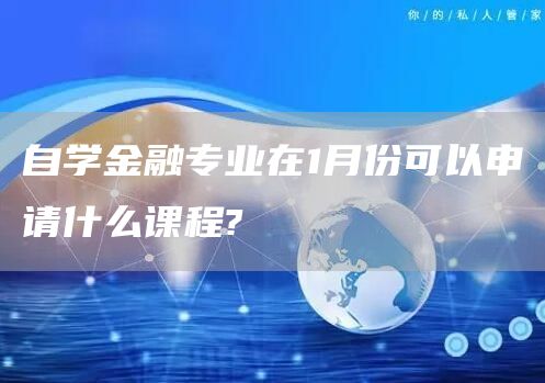 自学金融专业在1月份可以申请什么课程?(图1)