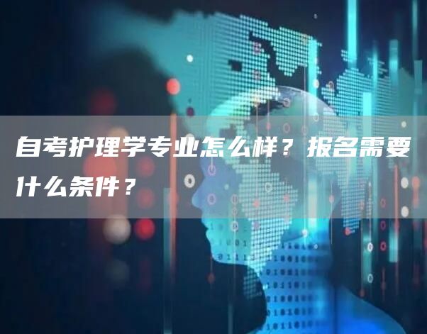 自考护理学专业怎么样？报名需要什么条件？(图1)