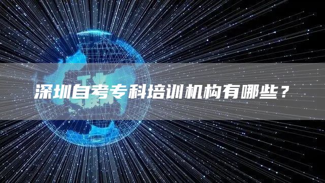 深圳自考专科培训机构有哪些？(图1)