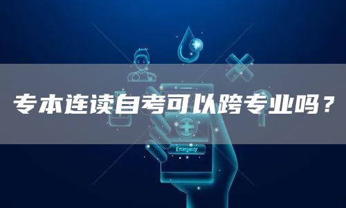 专本连读自考可以跨专业吗？(图1)