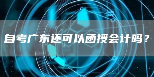 自考广东还可以函授会计吗？(图1)