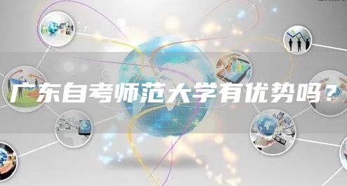广东自考师范大学有优势吗？(图1)