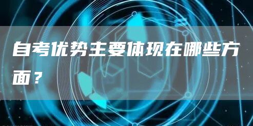 自考优势主要体现在哪些方面？(图1)