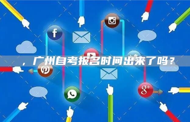 ，广州自考报名时间出来了吗？(图1)