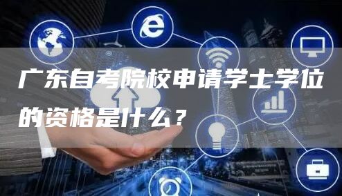 广东自考院校申请学士学位的资格是什么？(图1)