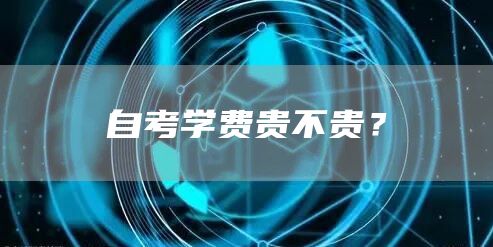 自考学费贵不贵？(图1)