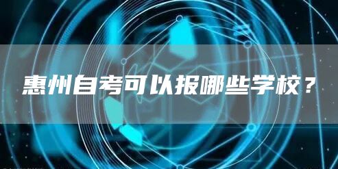 惠州自考可以报哪些学校？