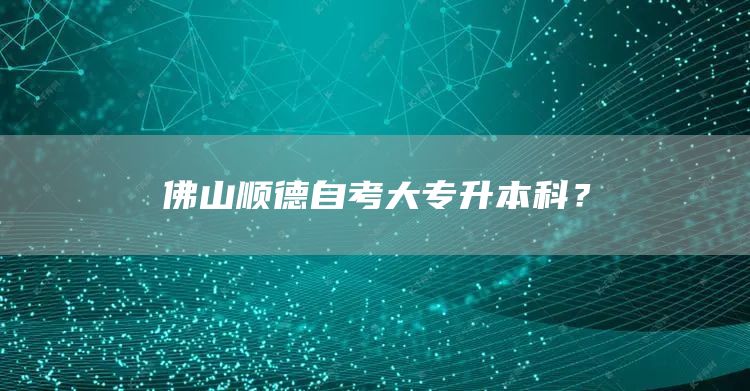 佛山顺德自考大专升本科？(图1)
