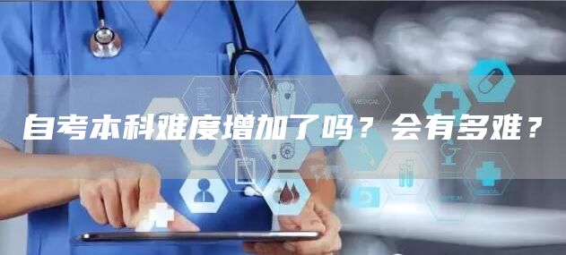 自考本科难度增加了吗？会有多难？(图1)