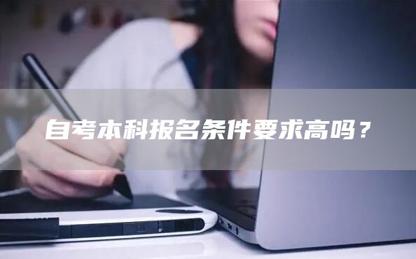 自考本科报名条件要求高吗？