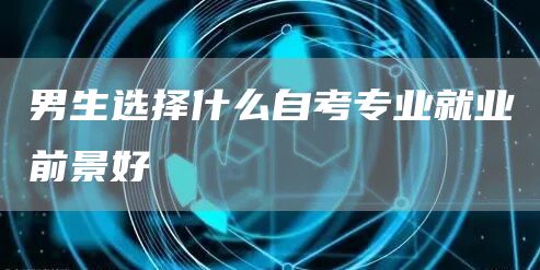 男生选择什么自考专业就业前景好(图1)