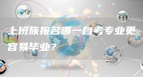 上班族报名哪一自考专业更容易毕业？(图1)
